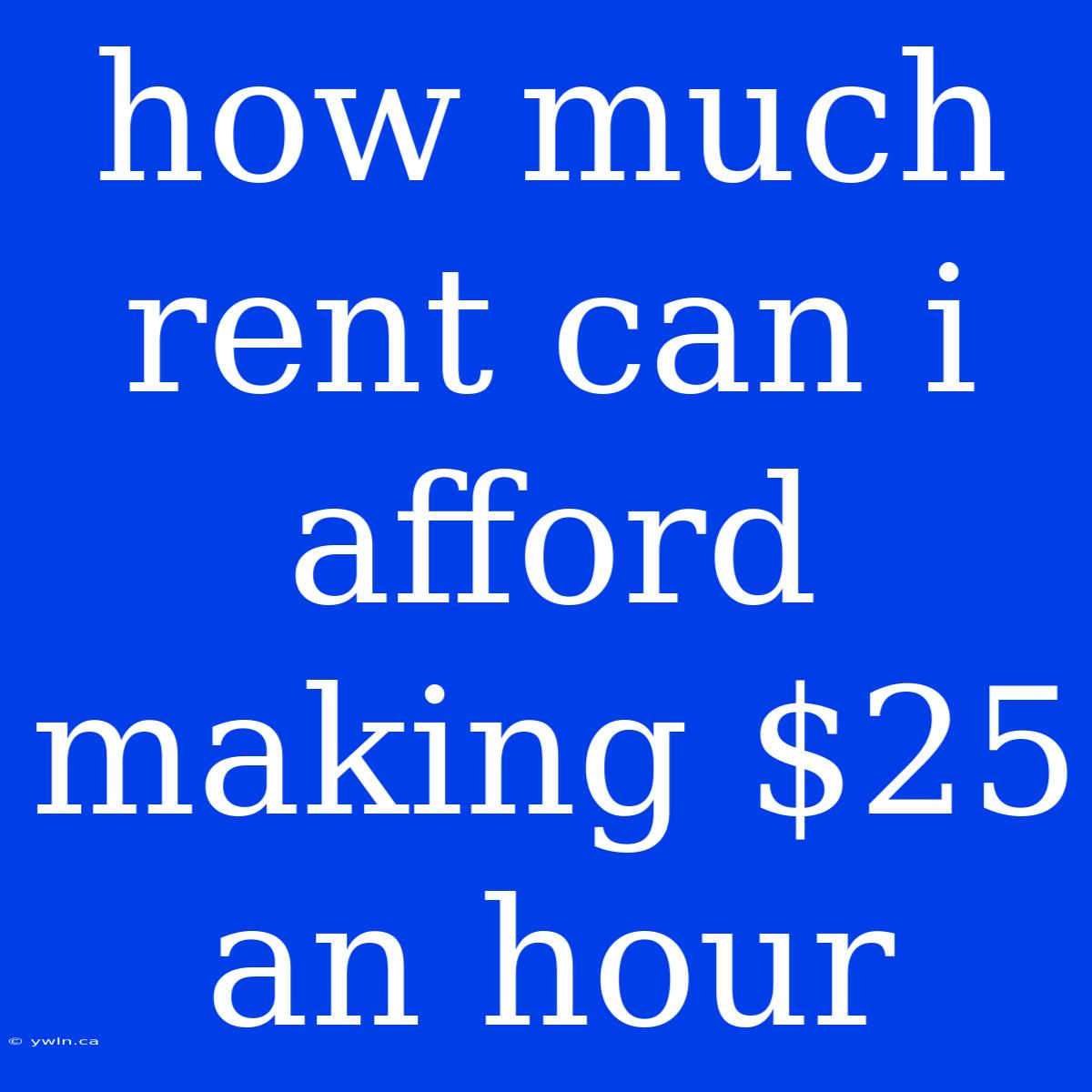 How Much Rent Can I Afford Making $25 An Hour