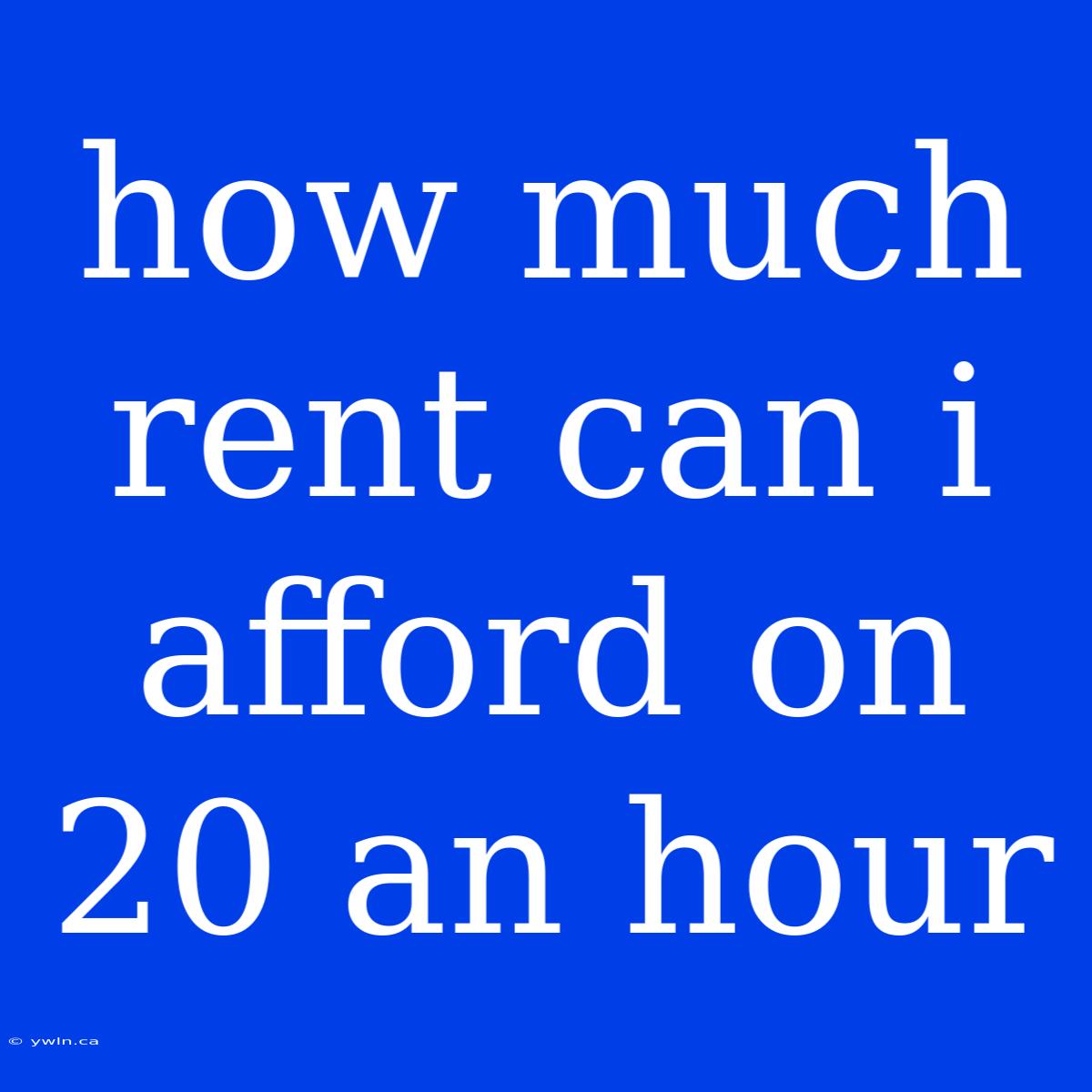 How Much Rent Can I Afford On 20 An Hour