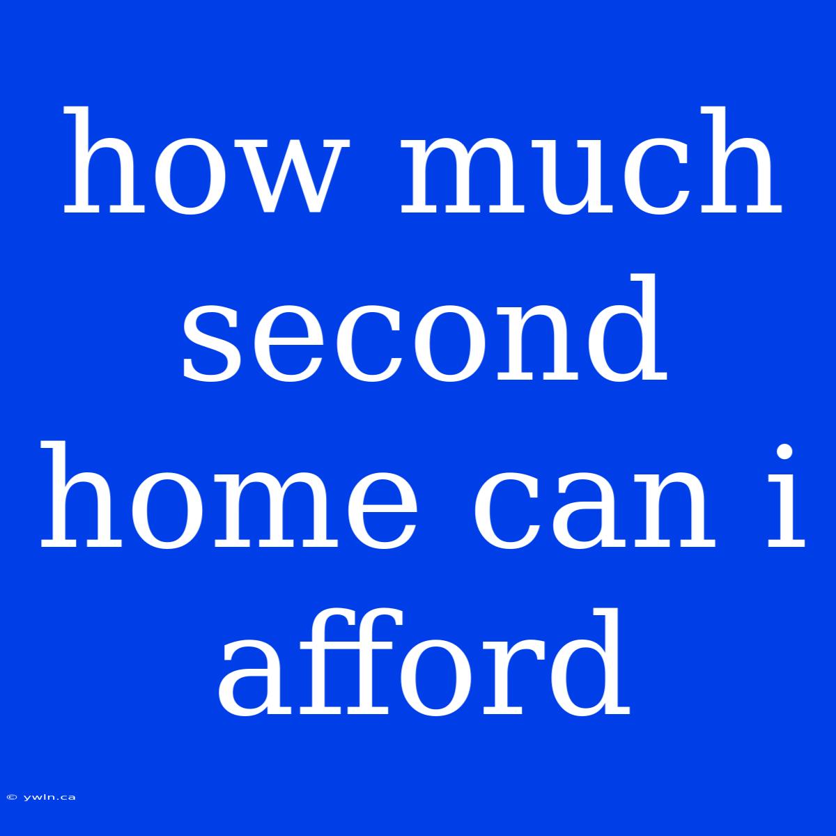 How Much Second Home Can I Afford