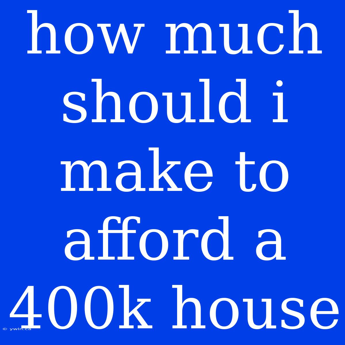 How Much Should I Make To Afford A 400k House