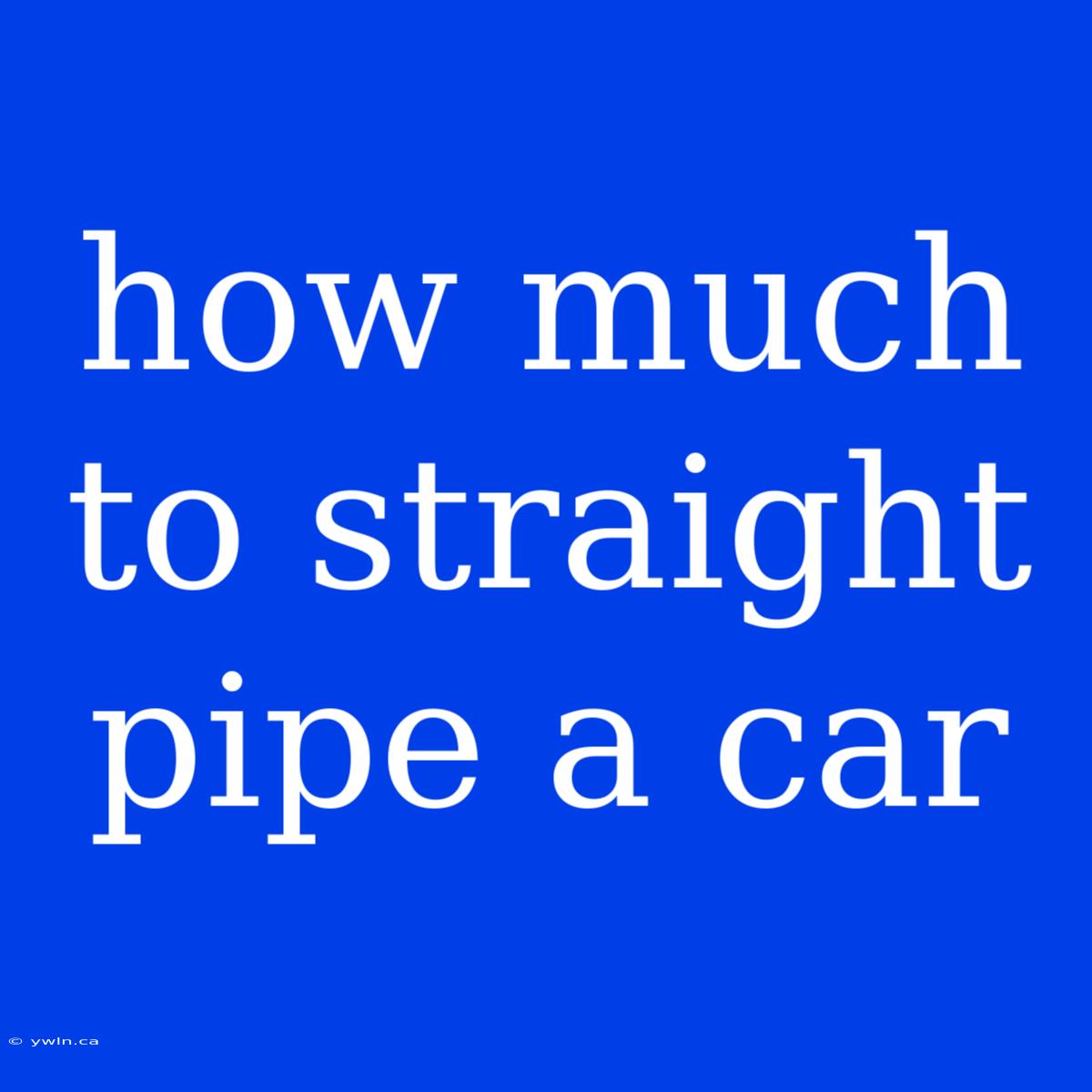 How Much To Straight Pipe A Car