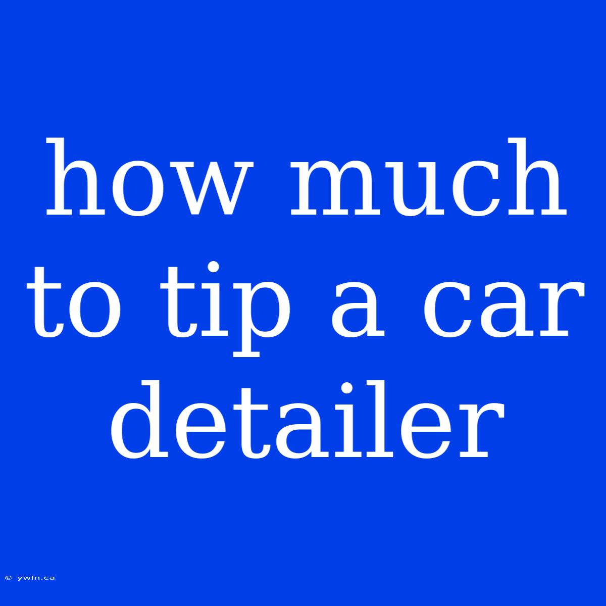 How Much To Tip A Car Detailer