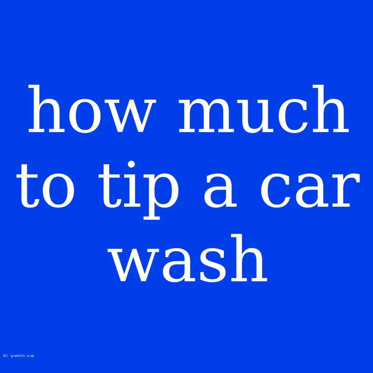 How Much To Tip A Car Wash