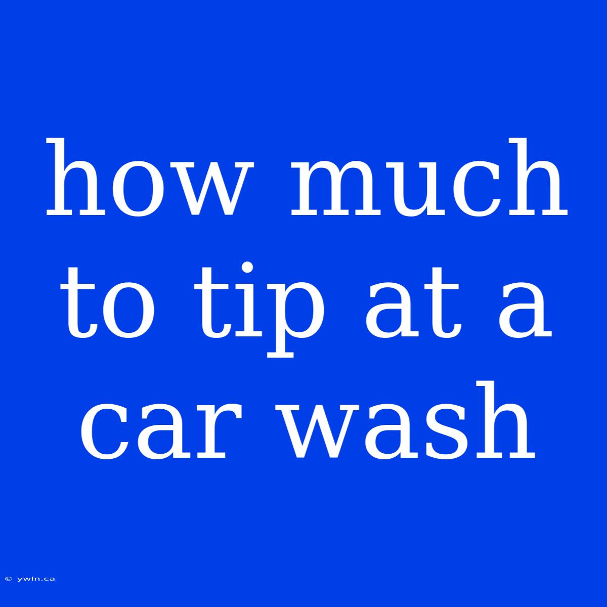 How Much To Tip At A Car Wash