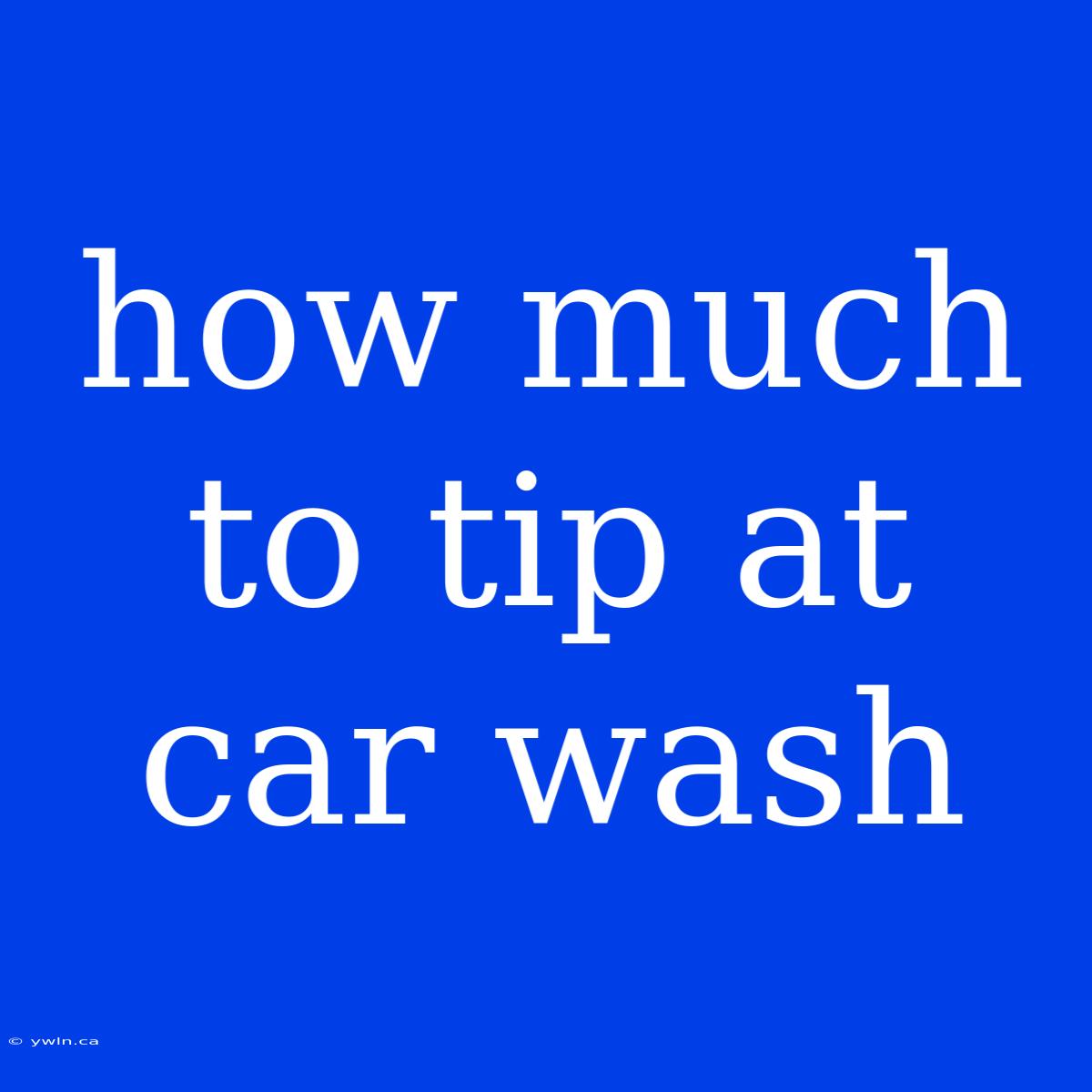 How Much To Tip At Car Wash