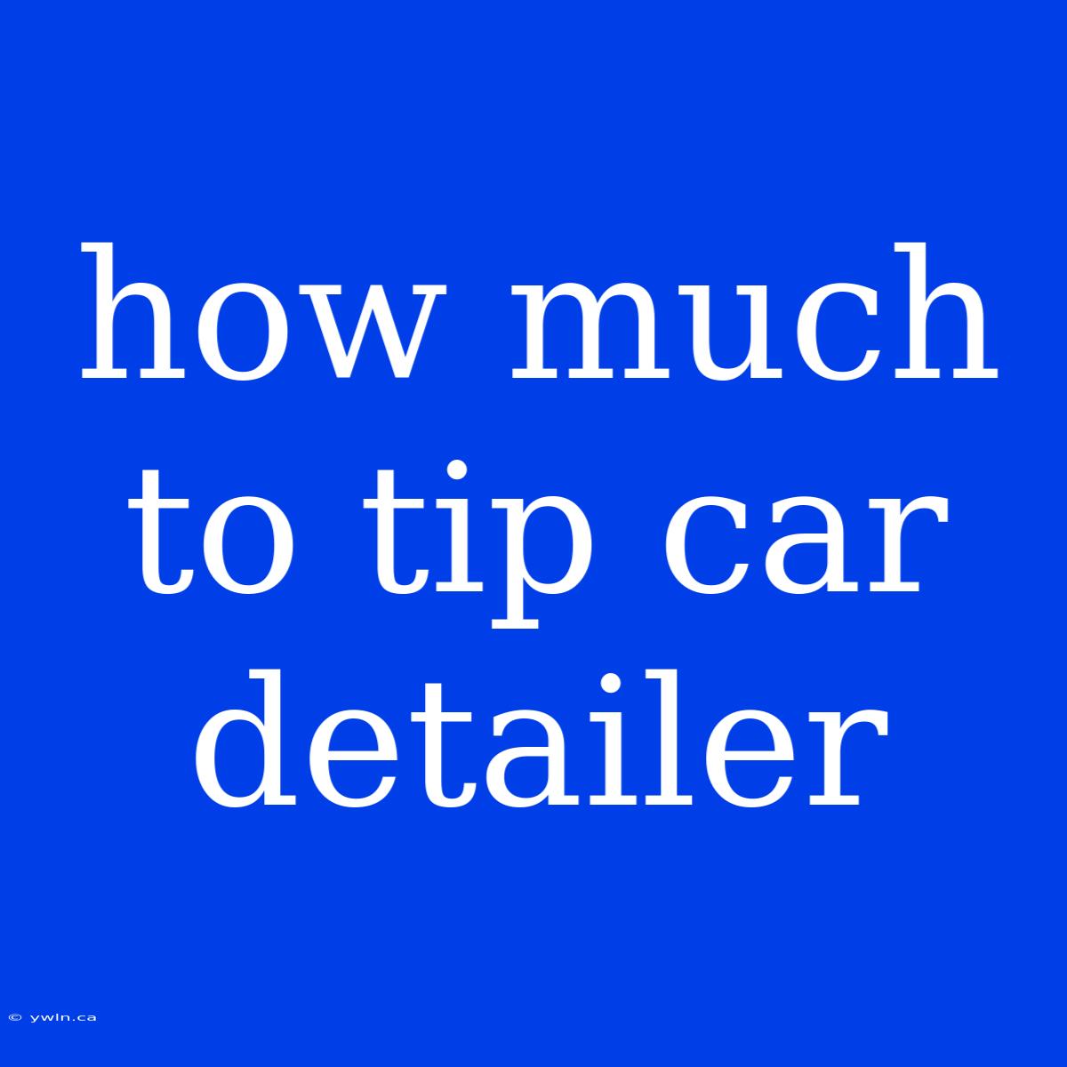 How Much To Tip Car Detailer