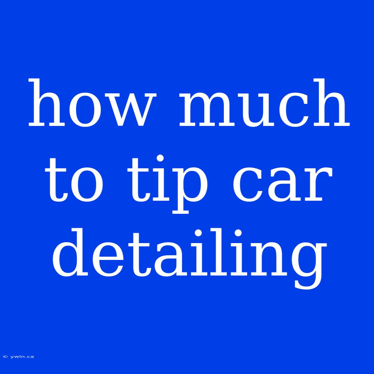 How Much To Tip Car Detailing