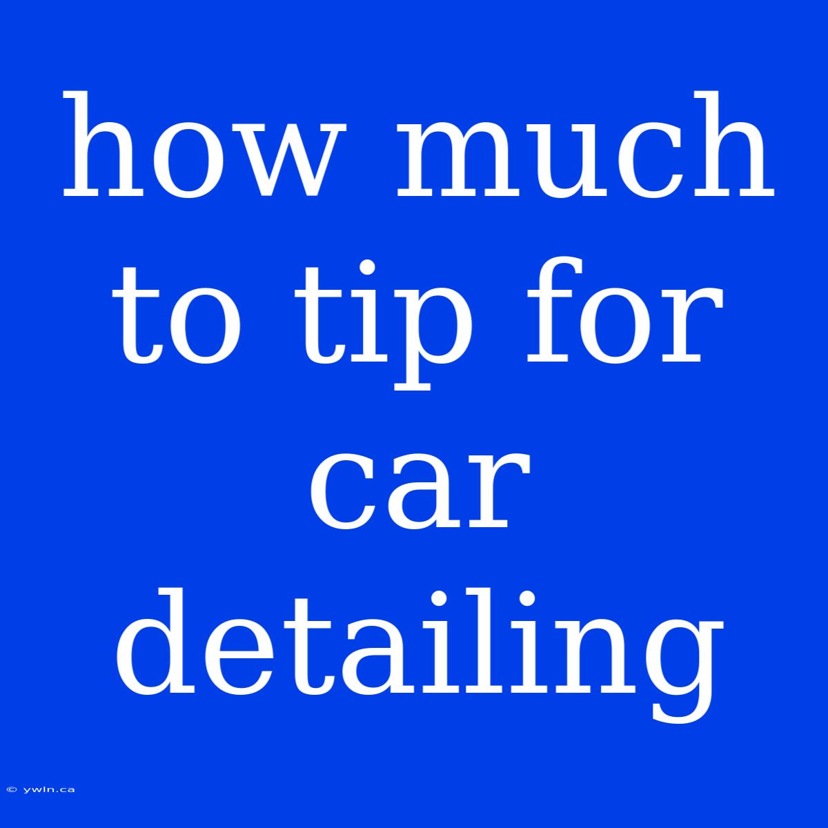 How Much To Tip For Car Detailing