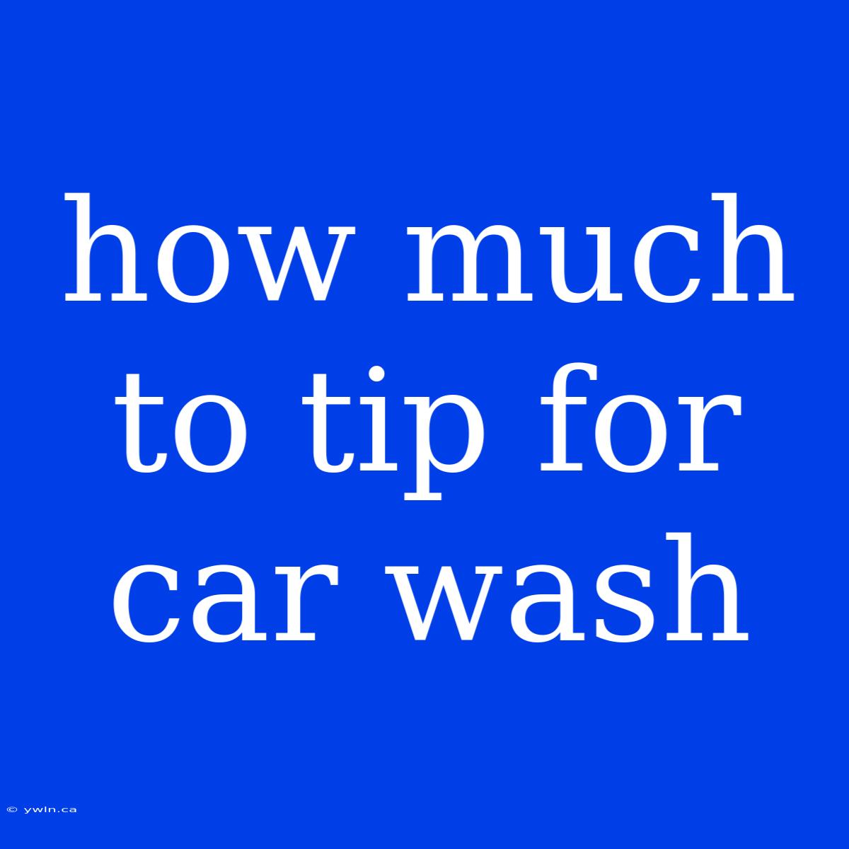 How Much To Tip For Car Wash