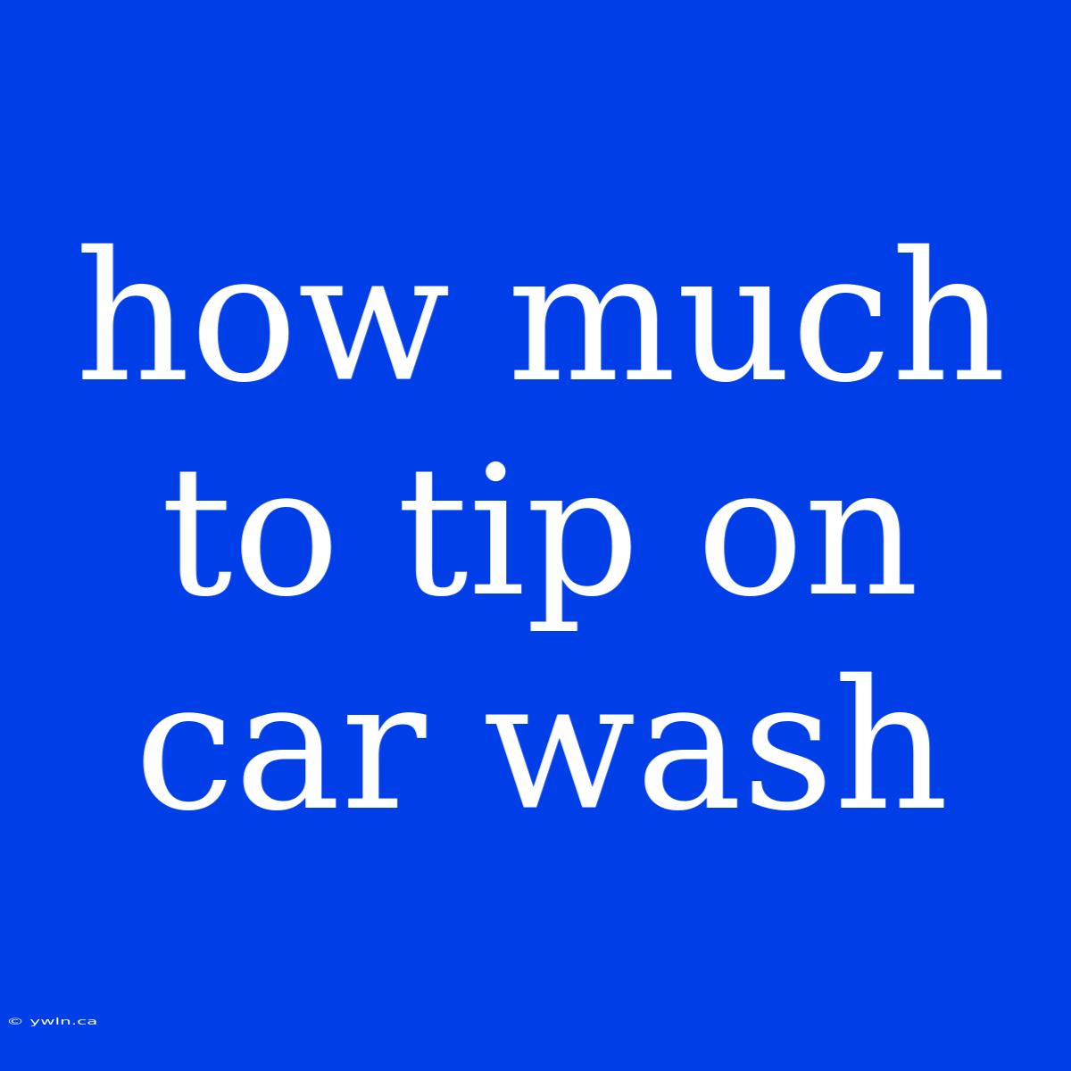 How Much To Tip On Car Wash