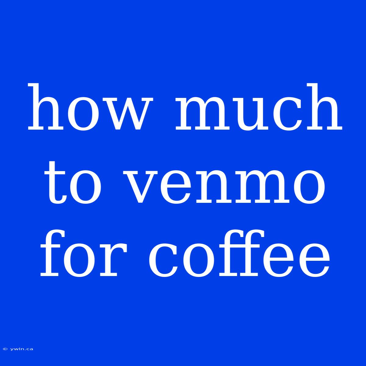 How Much To Venmo For Coffee