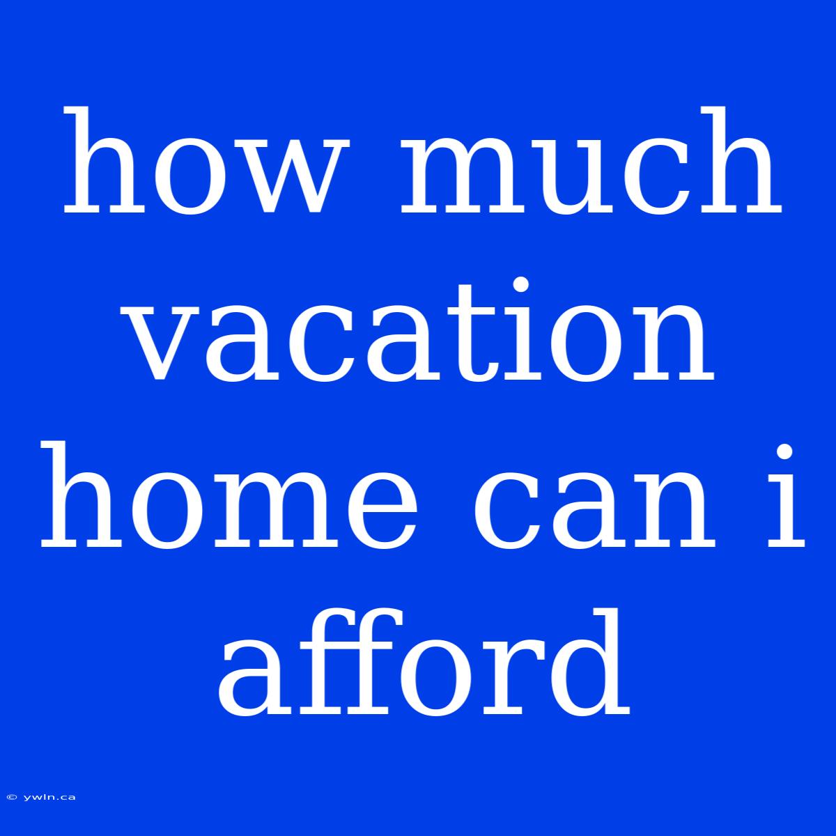 How Much Vacation Home Can I Afford