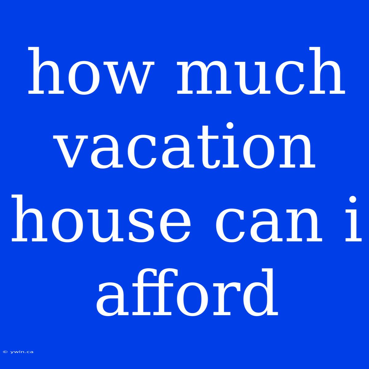 How Much Vacation House Can I Afford