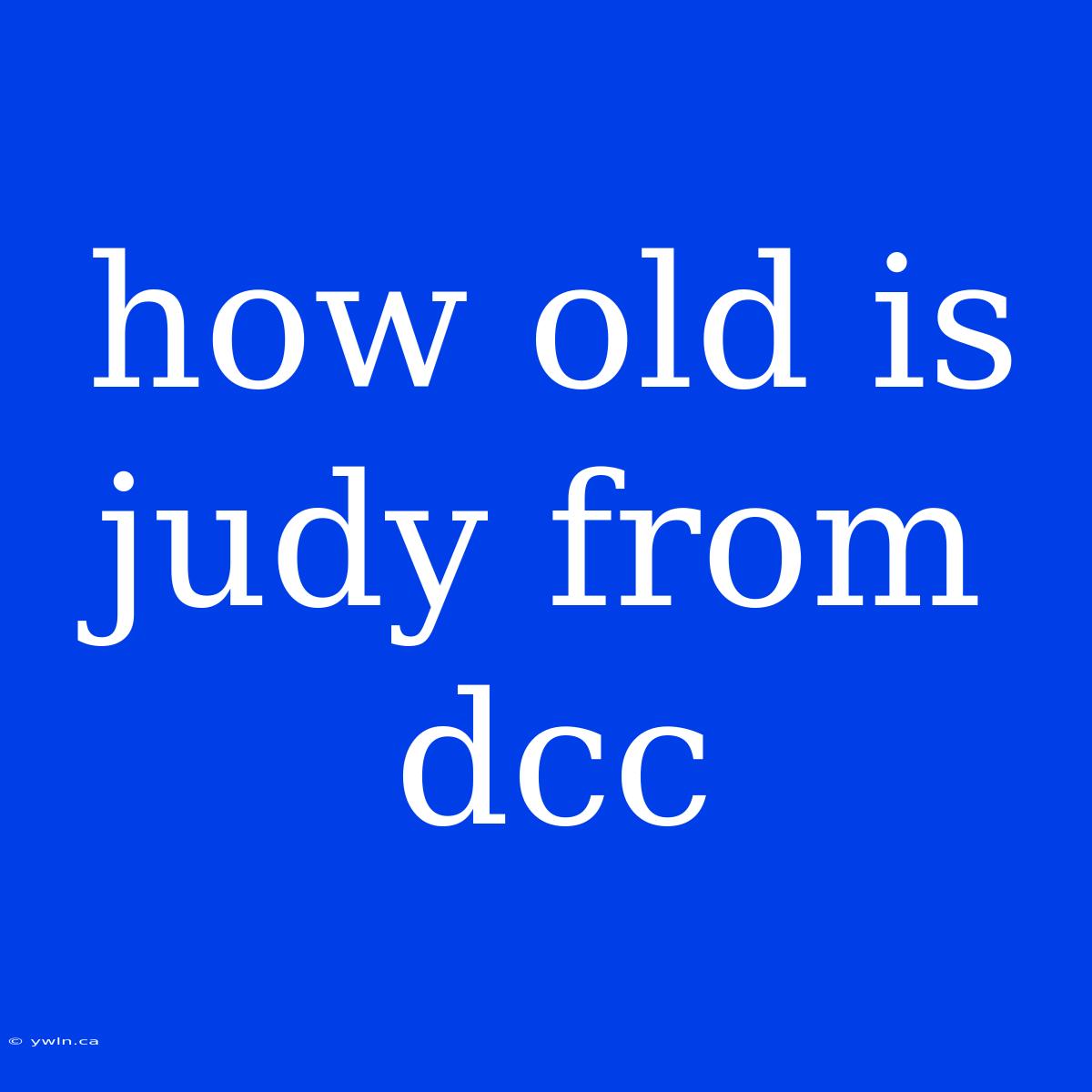 How Old Is Judy From Dcc