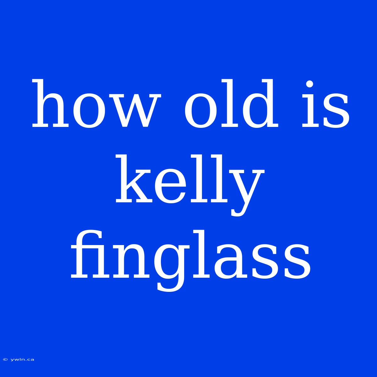 How Old Is Kelly Finglass