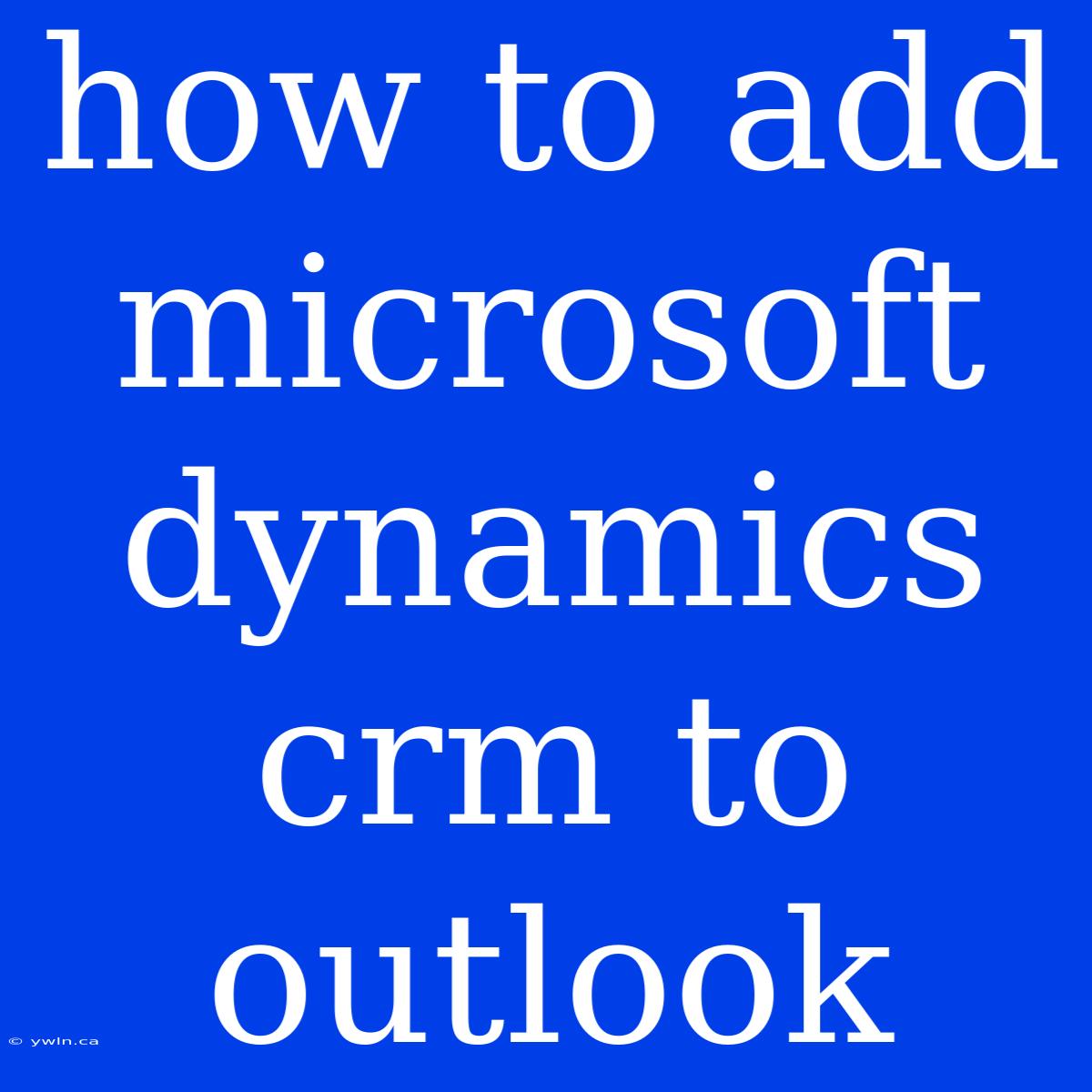 How To Add Microsoft Dynamics Crm To Outlook