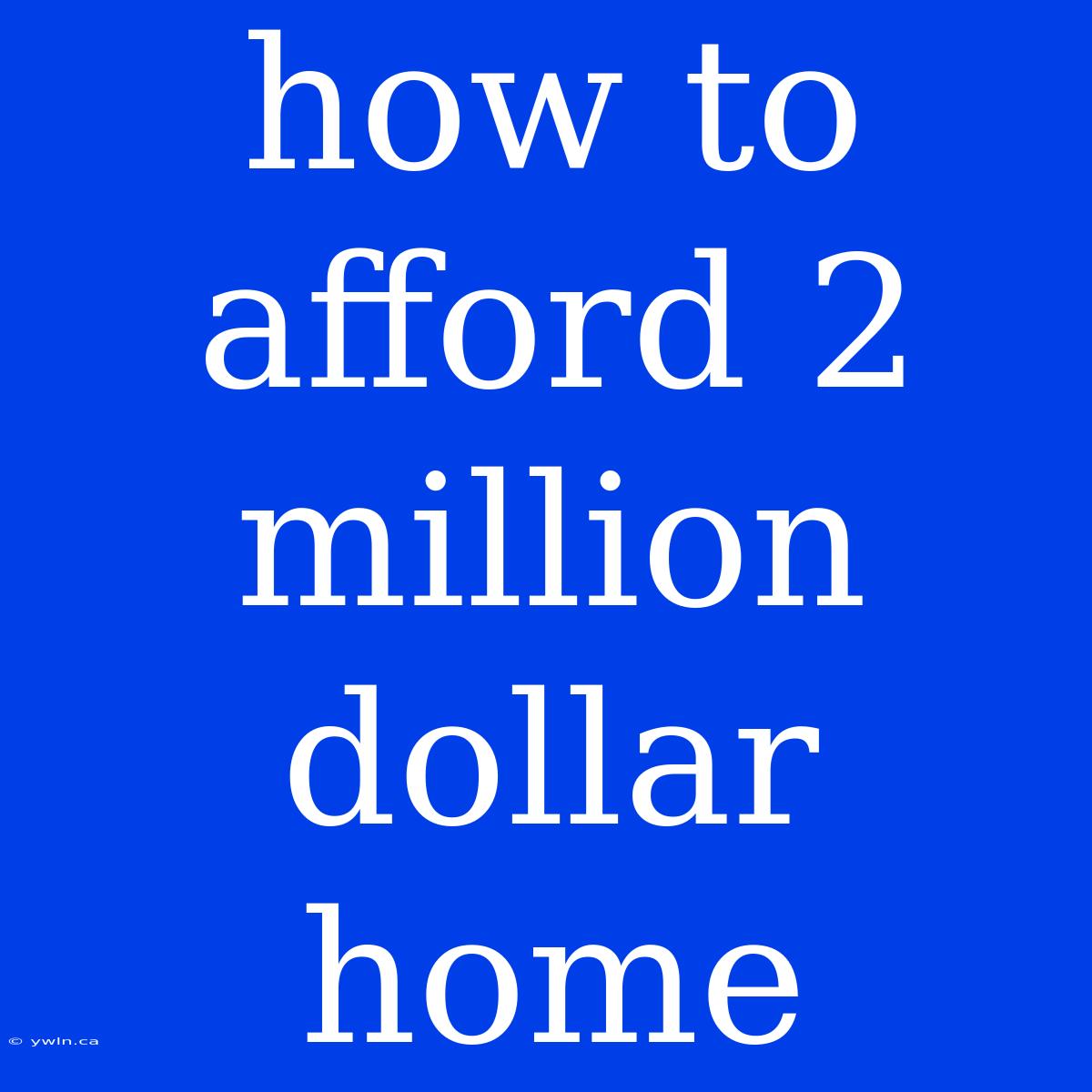 How To Afford 2 Million Dollar Home