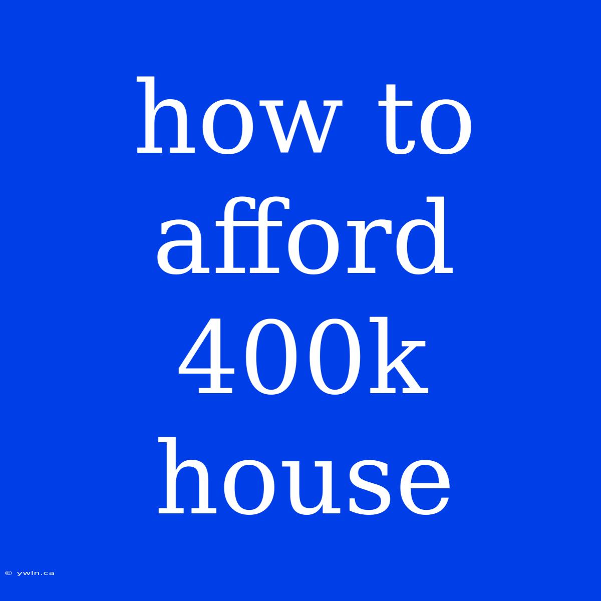 How To Afford 400k House