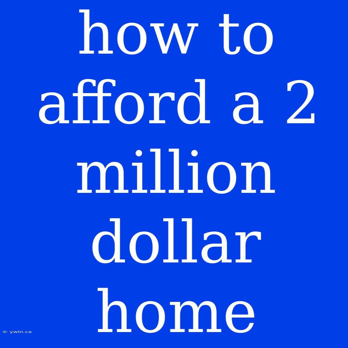 How To Afford A 2 Million Dollar Home