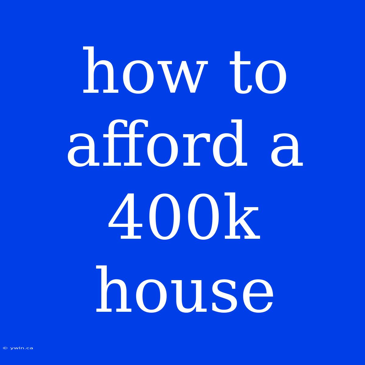 How To Afford A 400k House