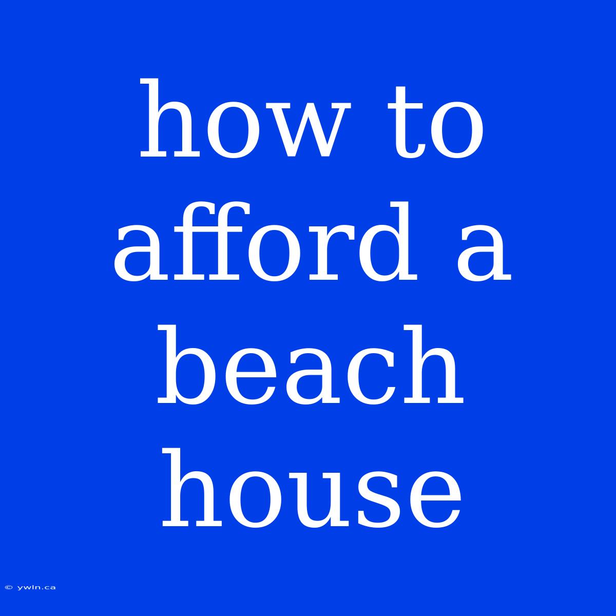 How To Afford A Beach House