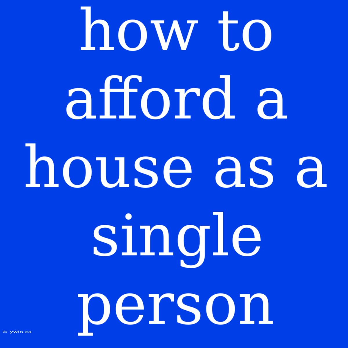 How To Afford A House As A Single Person