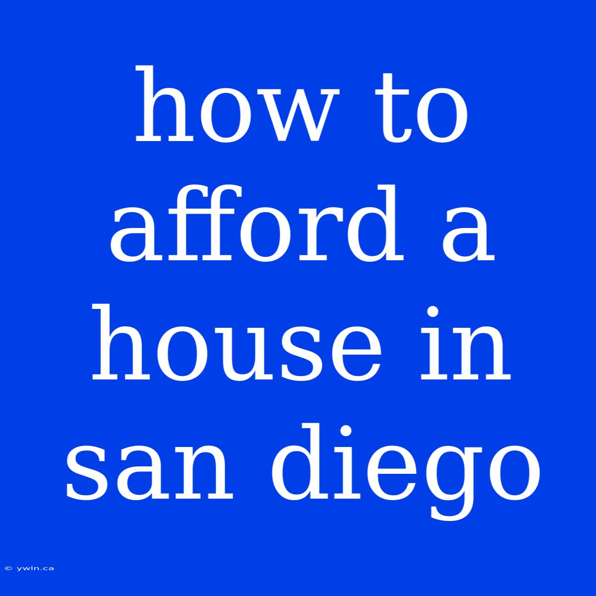 How To Afford A House In San Diego