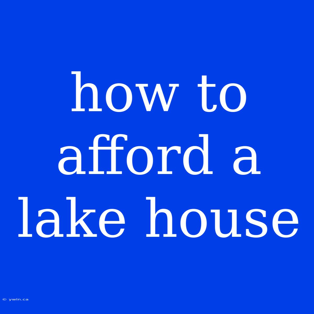 How To Afford A Lake House