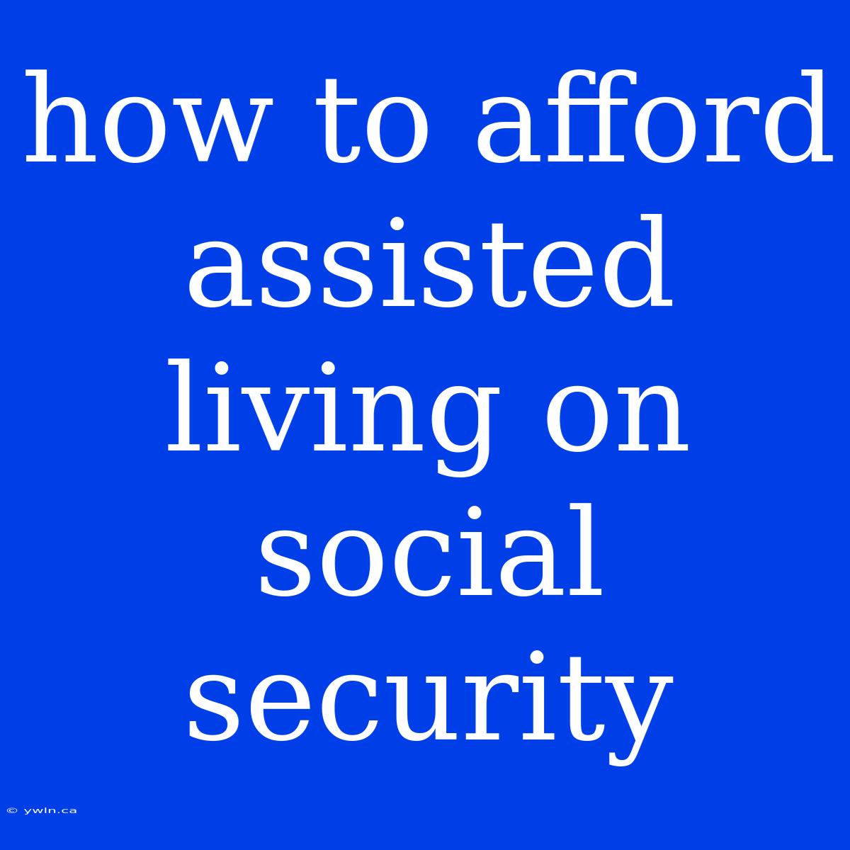 How To Afford Assisted Living On Social Security