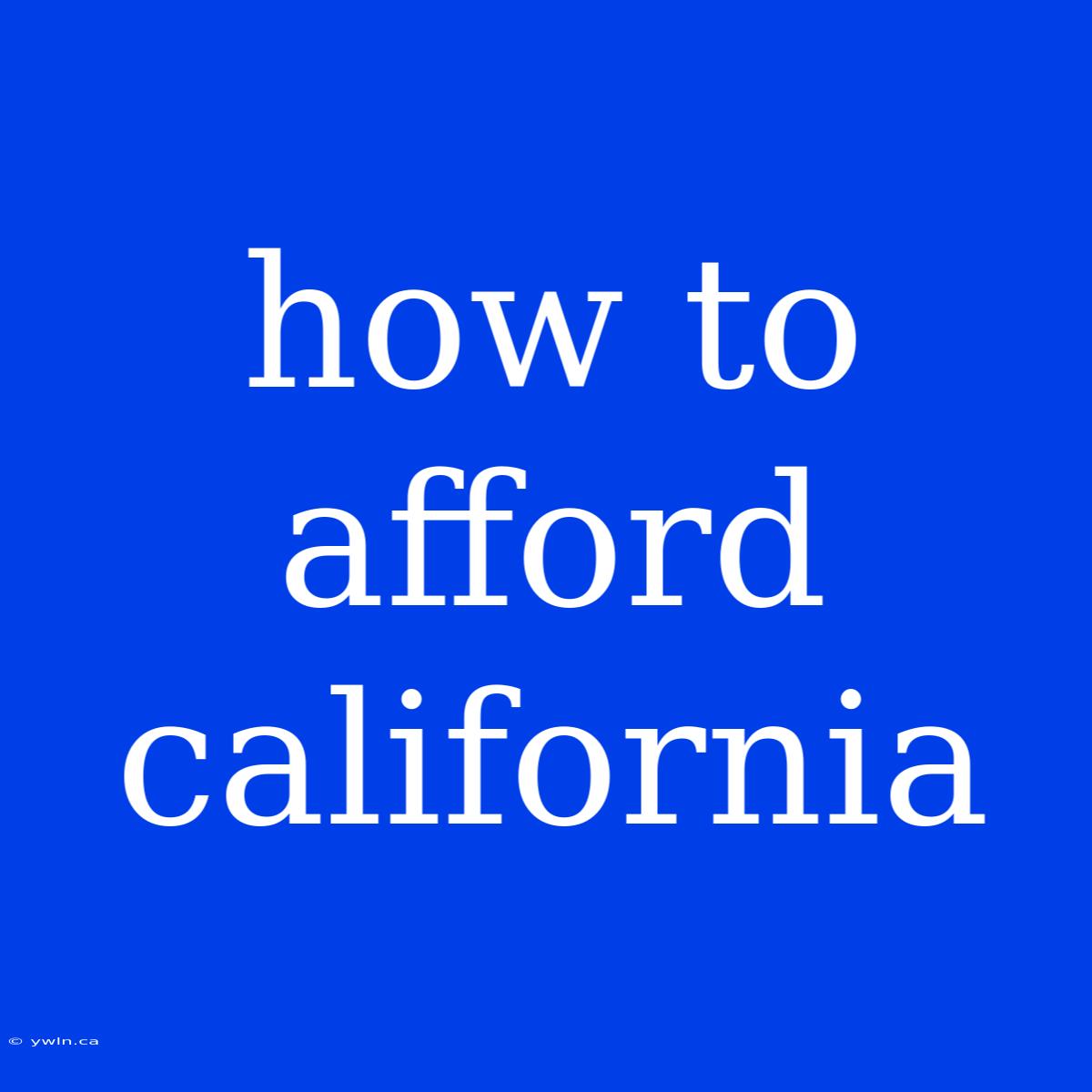 How To Afford California