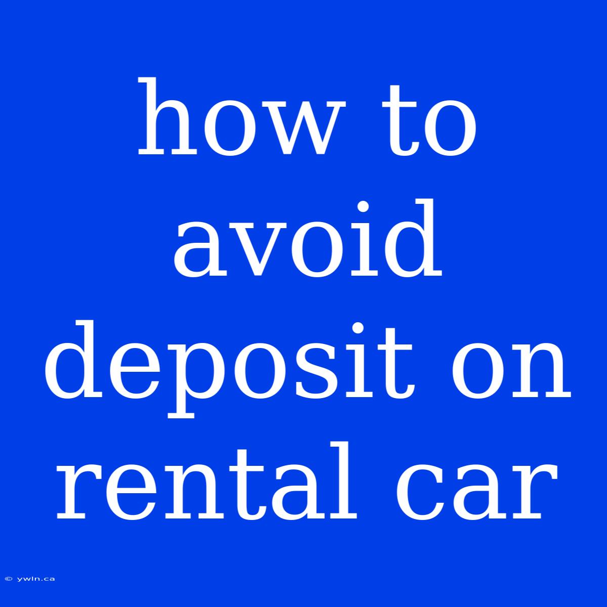 How To Avoid Deposit On Rental Car