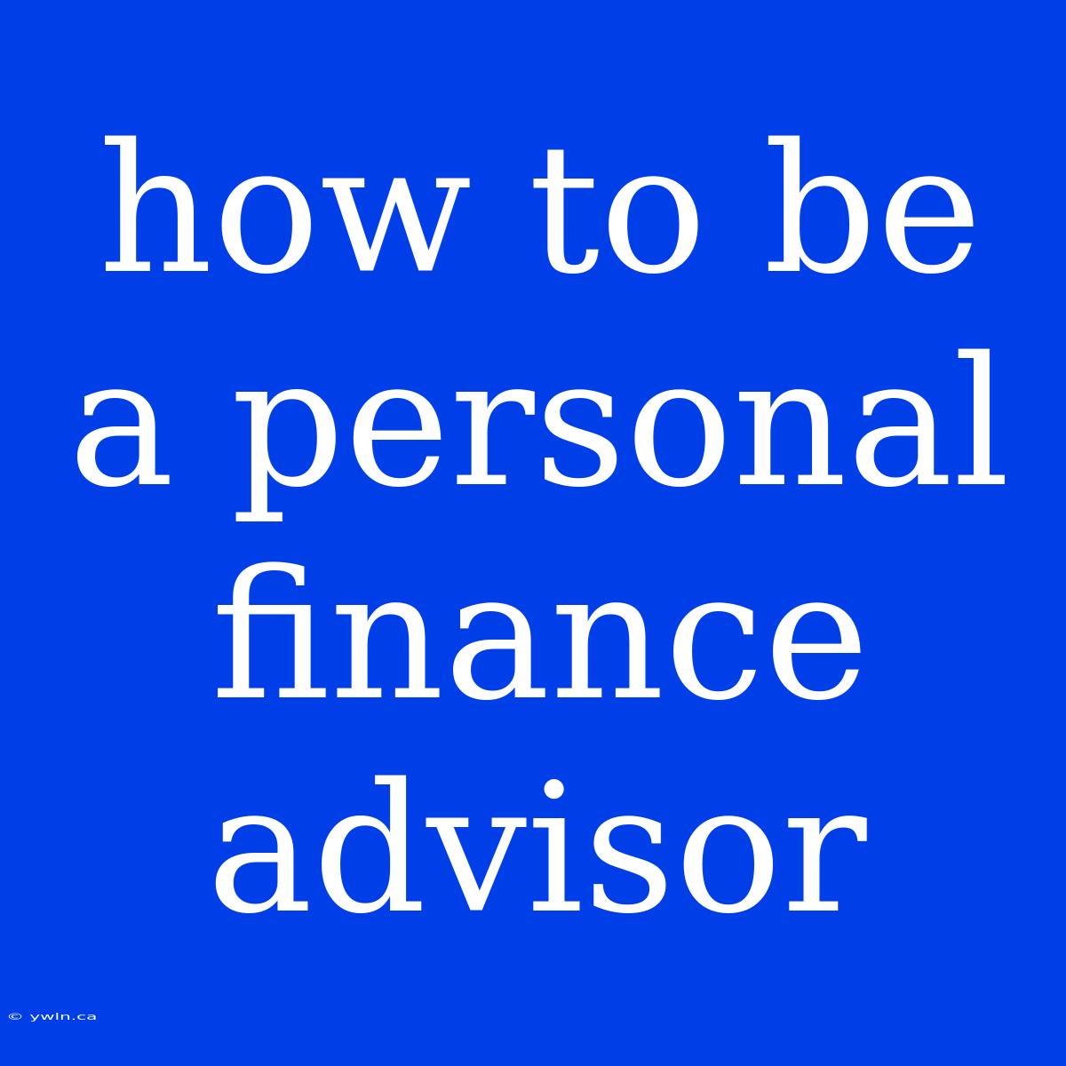 How To Be A Personal Finance Advisor