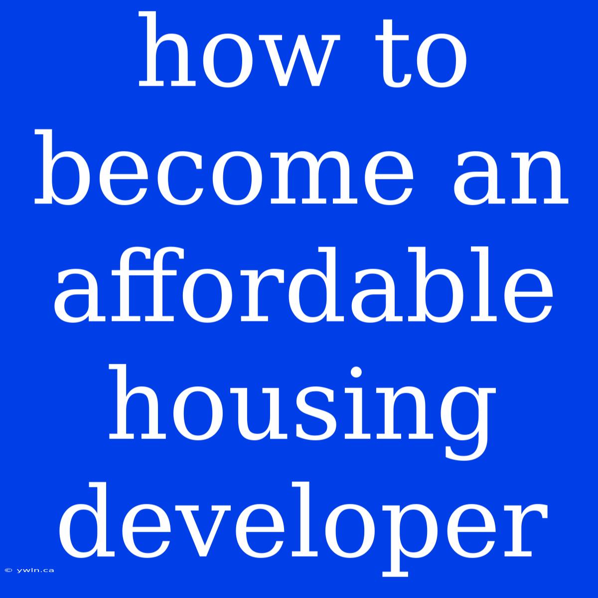 How To Become An Affordable Housing Developer