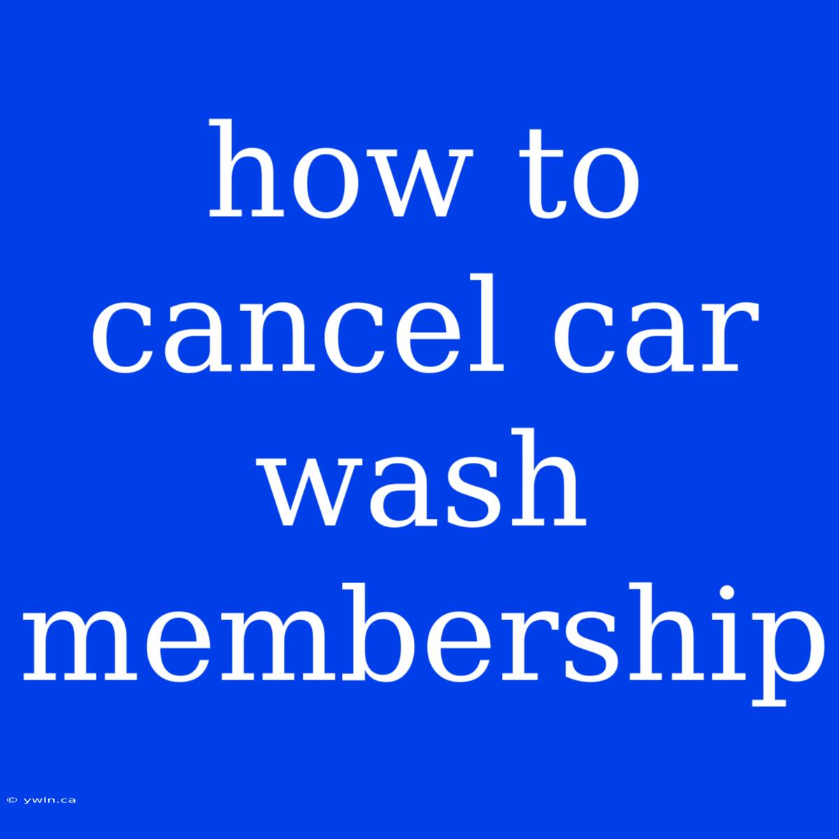 How To Cancel Car Wash Membership