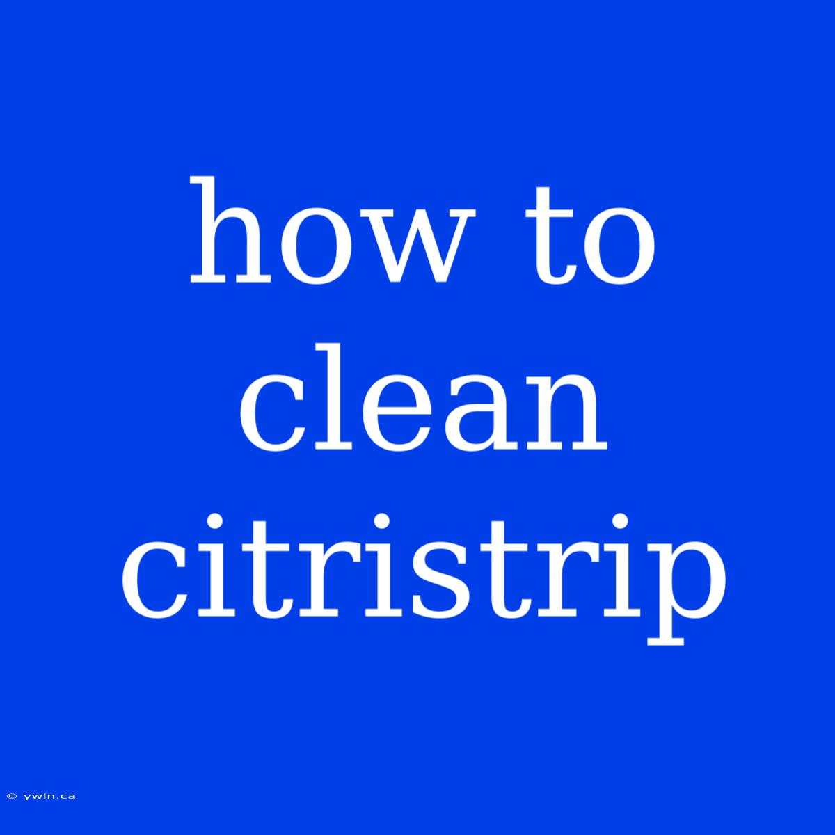 How To Clean Citristrip