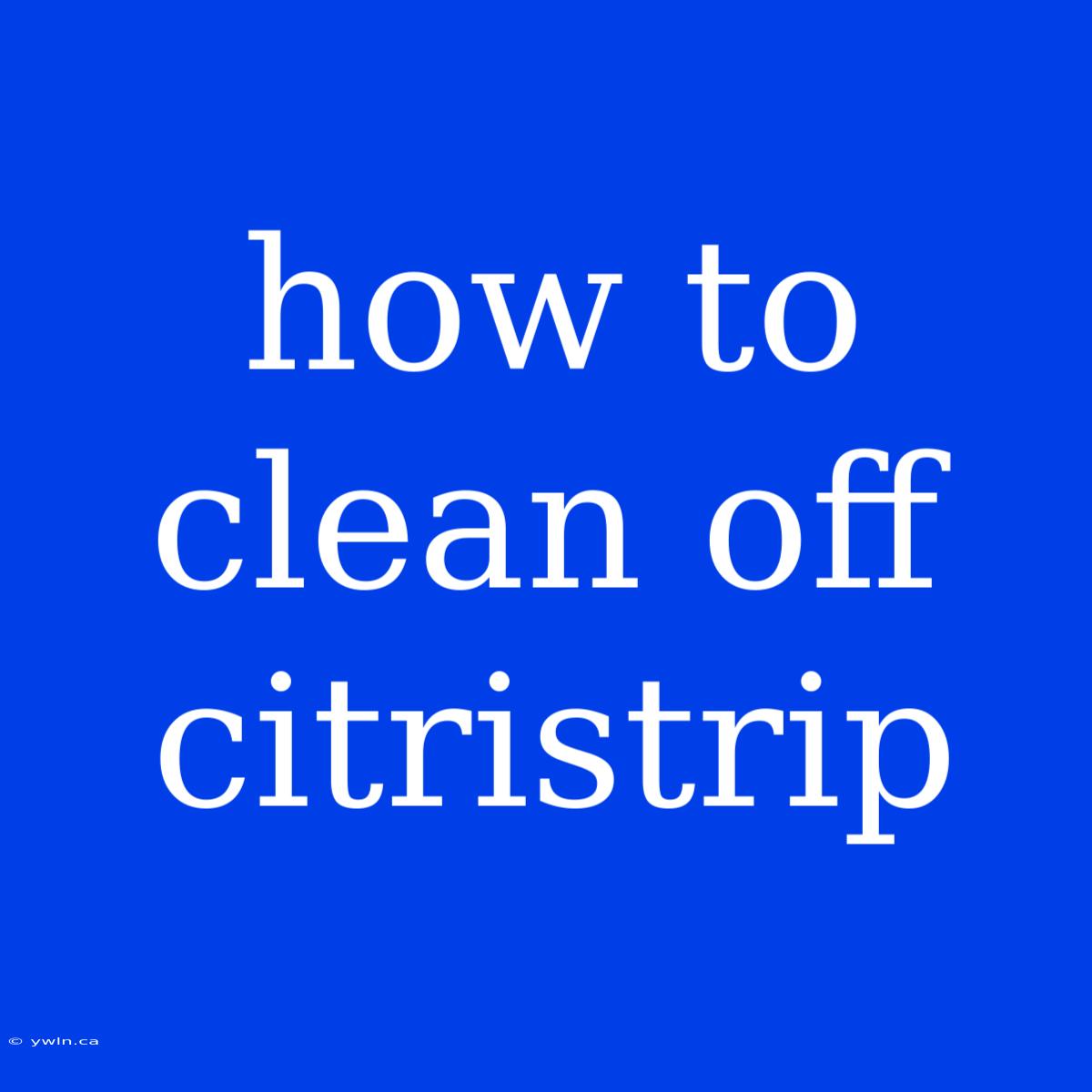 How To Clean Off Citristrip