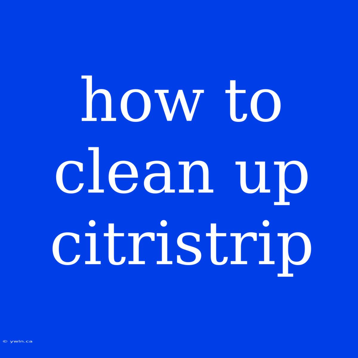 How To Clean Up Citristrip