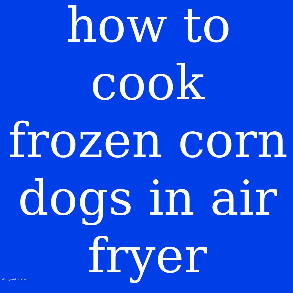 How To Cook Frozen Corn Dogs In Air Fryer