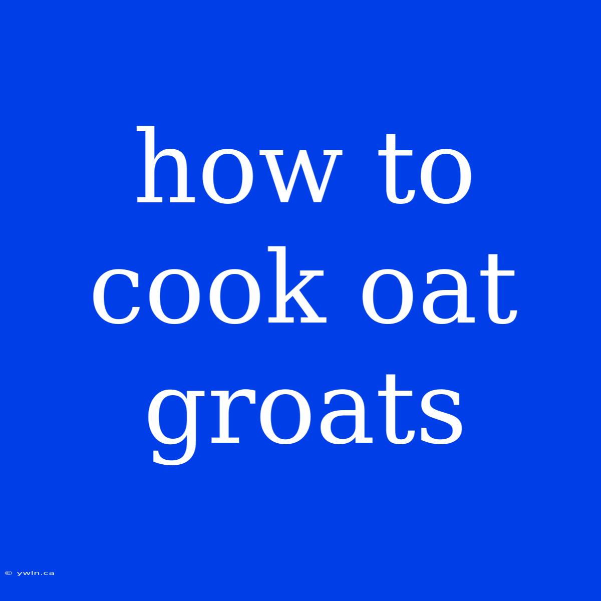 How To Cook Oat Groats