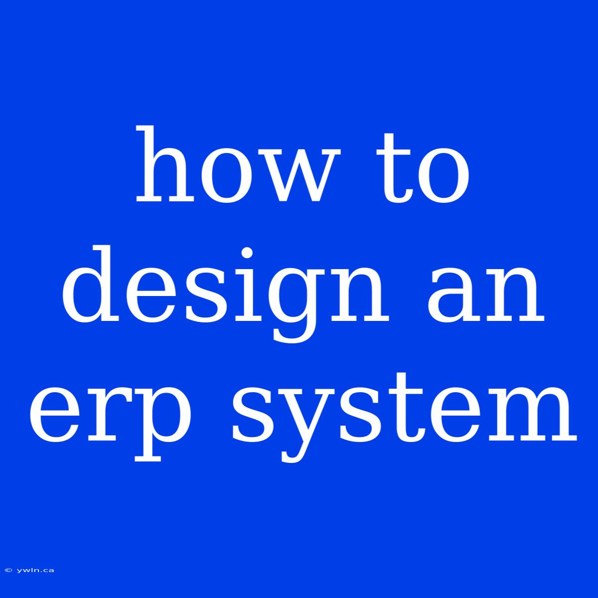 How To Design An Erp System