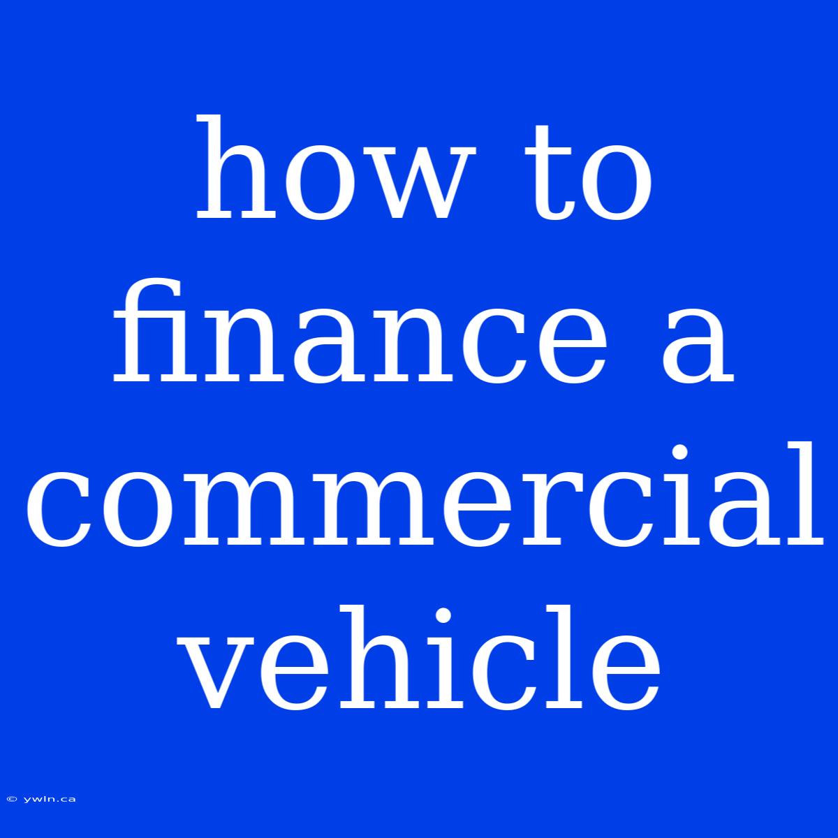 How To Finance A Commercial Vehicle