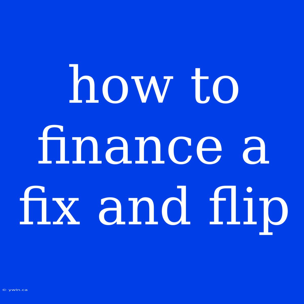 How To Finance A Fix And Flip