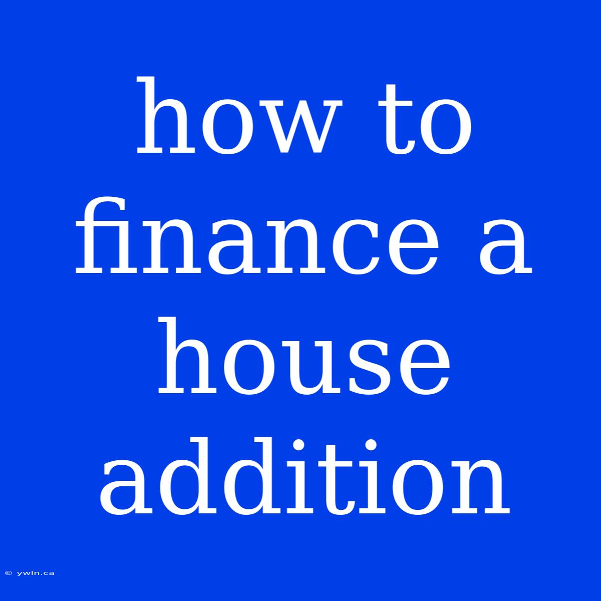 How To Finance A House Addition