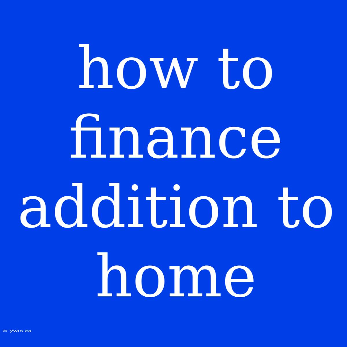 How To Finance Addition To Home