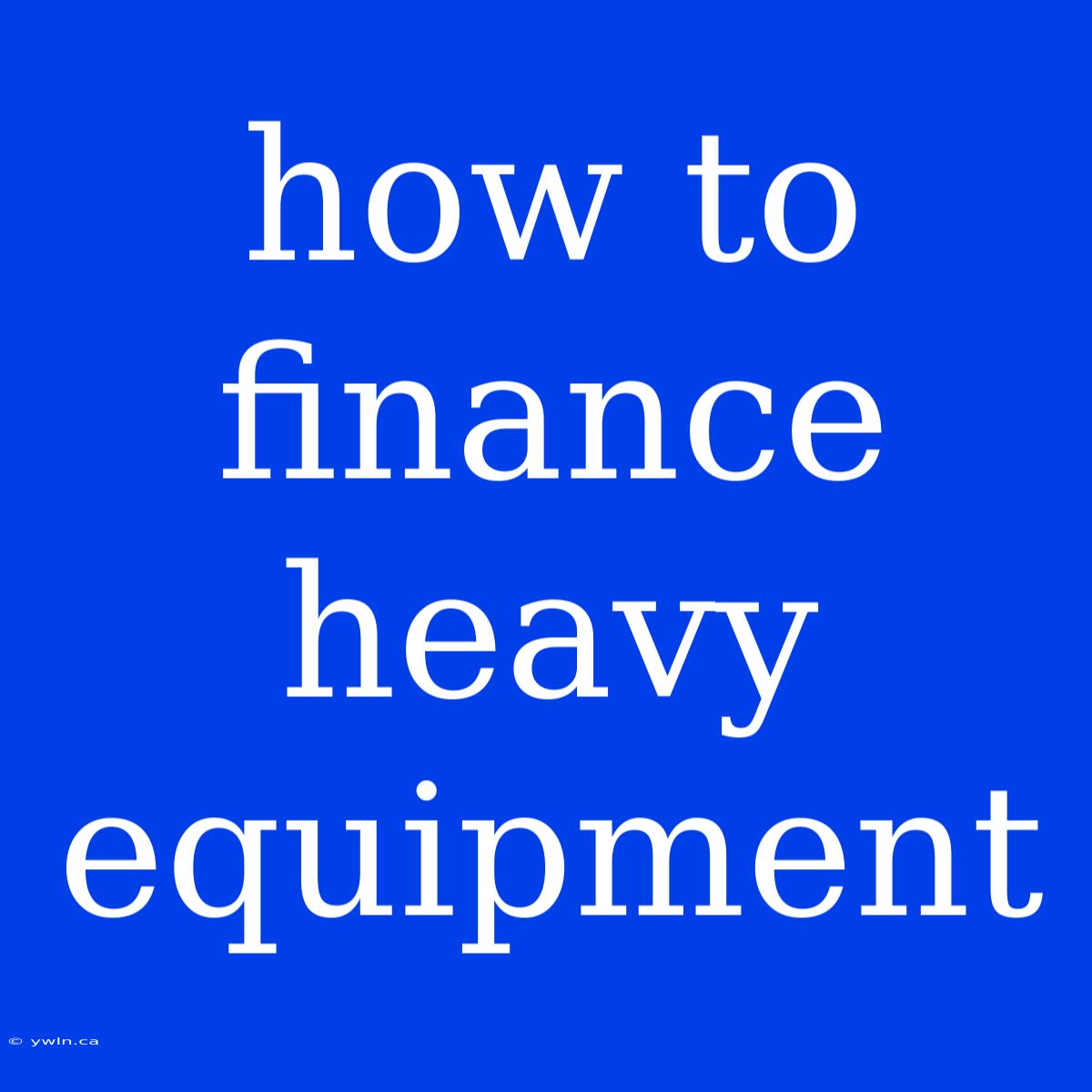 How To Finance Heavy Equipment