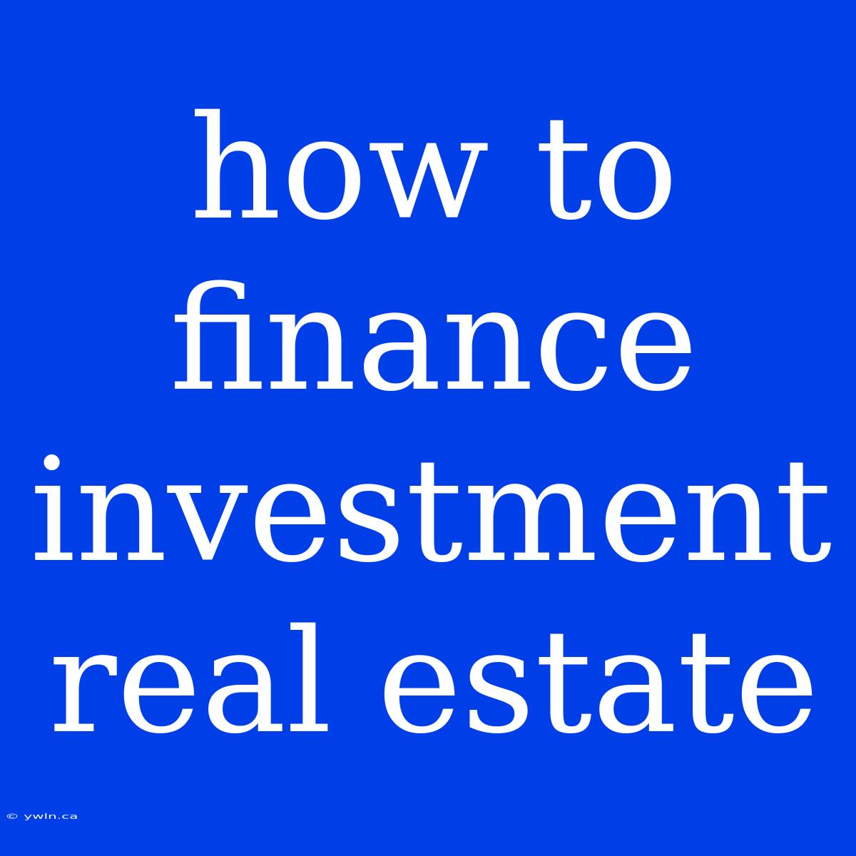 How To Finance Investment Real Estate