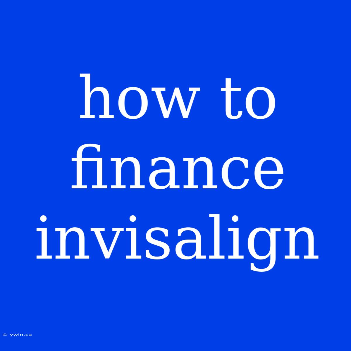 How To Finance Invisalign