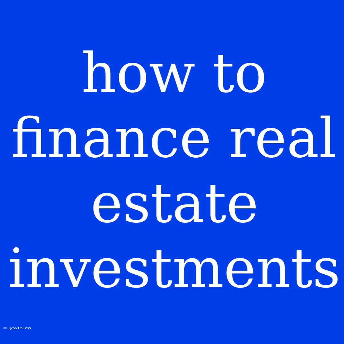 How To Finance Real Estate Investments