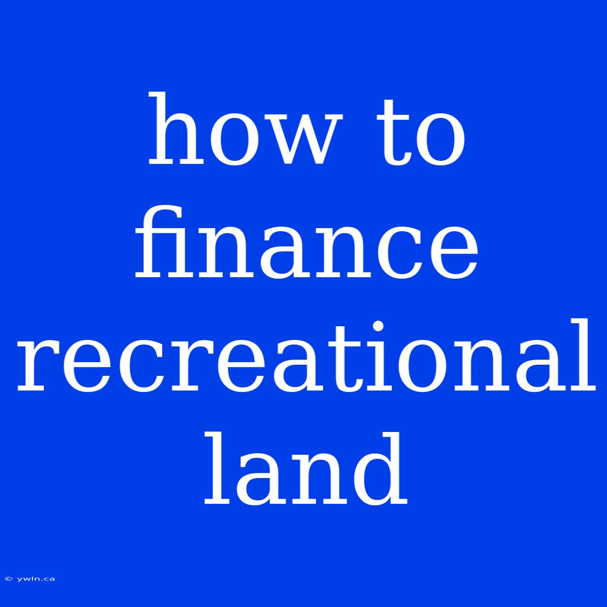 How To Finance Recreational Land