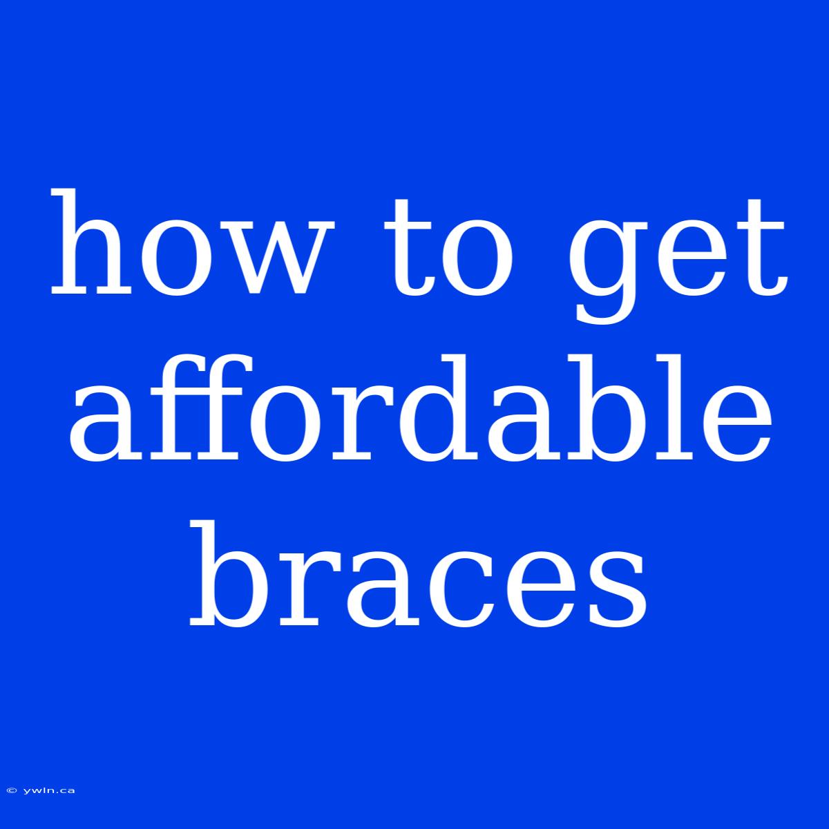 How To Get Affordable Braces